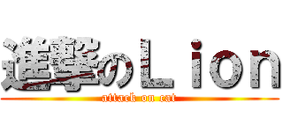 進撃のＬｉｏｎ (attack on cat)