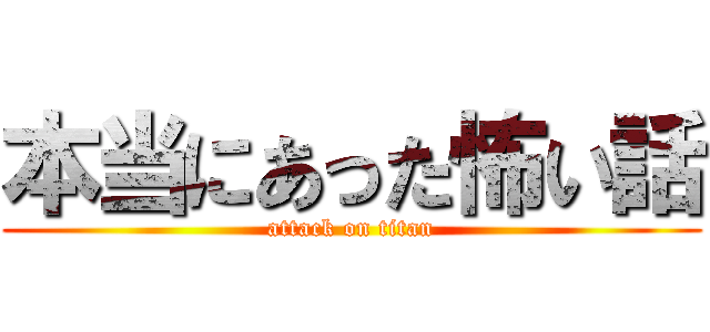 本当にあった怖い話 (attack on titan)