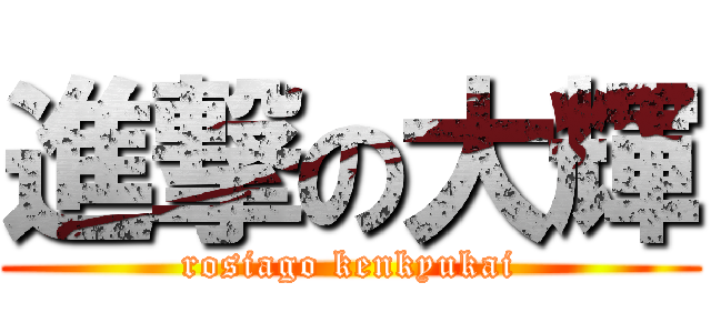 進撃の大輝 (rosiago kenkyukai)