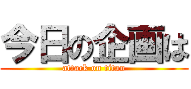 今日の企画は (attack on titan)