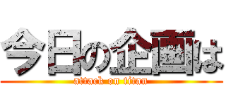 今日の企画は (attack on titan)