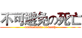 不可避免の死亡 (unavoidable of death)