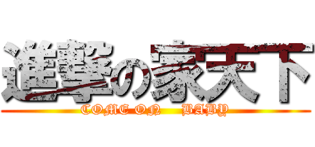 進撃の家天下 (COME ON    BABY)