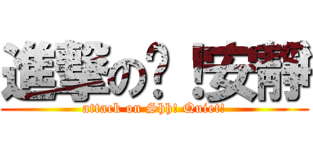 進撃の噓！安靜 (attack on Shh! Quiet!)