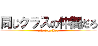 同じクラスの仲間だろ (attack on titan)