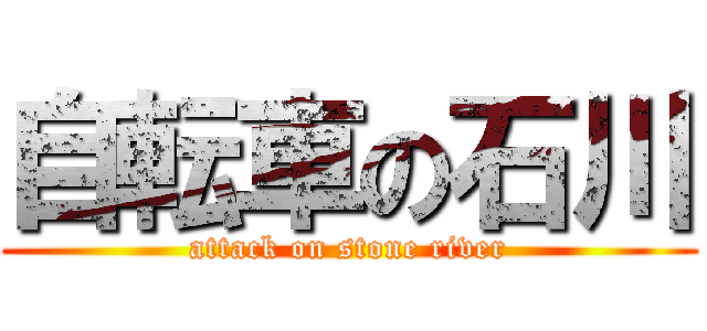 自転車の石川 (attack on stone river)