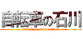 自転車の石川 (attack on stone river)