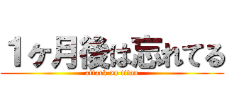 １ヶ月後は忘れてる (attack on titan)