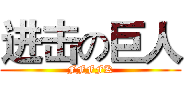 进击の巨人 (FFFFK)