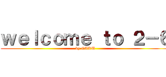 ｗｅｌｃｏｍｅ ｔｏ ２－６ (by GAKU)