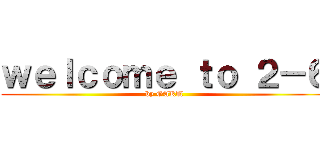 ｗｅｌｃｏｍｅ ｔｏ ２－６ (by GAKU)