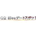 Ｑ２ 好きなデートスポットは？ ()