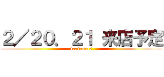 ２／２０．２１ 来店予定 (for juniors)