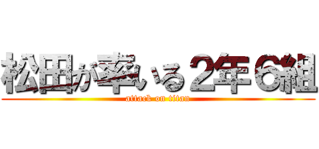 松田が率いる２年６組 (attack on titan)