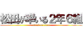 松田が率いる２年６組 (attack on titan)