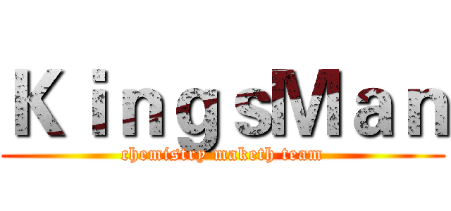 ＫｉｎｇｓＭａｎ (chemistry maketh team)