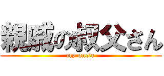親戚の叔父さん (my uncle)