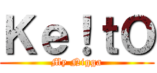 Ｋｅ！ｔＯ (My Nigga)