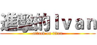 進擊的Ｉｖａｎ (attack on titan)