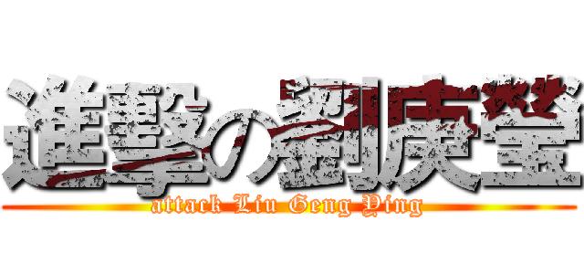 進擊の劉庚瑩 (attack Liu Geng Ying)