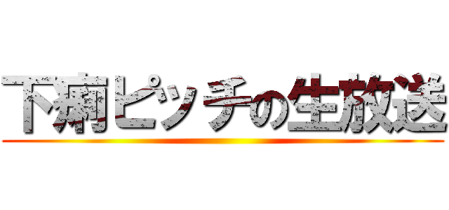 下痢ピッチの生放送 ()