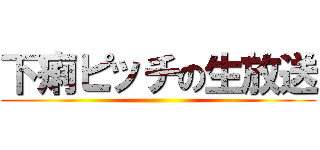 下痢ピッチの生放送 ()