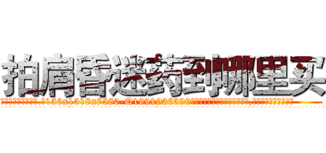 拍肩昏迷药到哪里买 (拍肩昏迷药到哪里买【电.话156x1318x7580-Q1991936399鑫宏药业】我们做的是长期生意,靠的是老客户长期支持
参考消息网2月20日报道 韩媒称，“剩女多、离婚率高的城市，房价一定会上涨。”这是中国经济学家金岩石2016年12月参加在上海举行的房地产相关论坛时说的话。
)