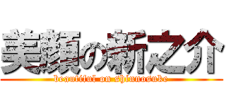 美顔の新之介 (beautiful on shinnosuke)