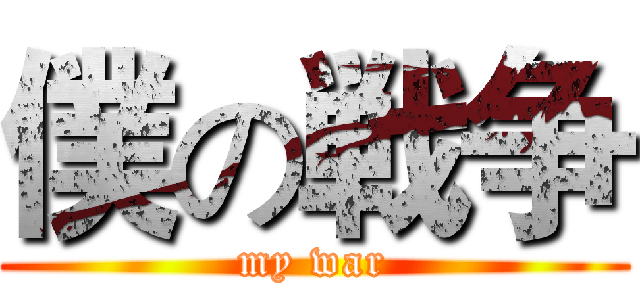 僕の戦争 (my war)