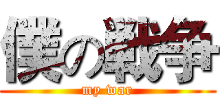僕の戦争 (my war)