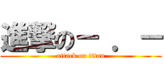 進撃の－ ．－ (attack on titan)