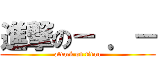 進撃の－ ．－ (attack on titan)