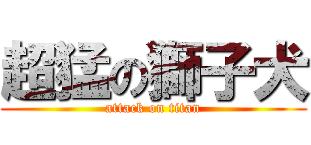 超猛の獅子犬 (attack on titan)