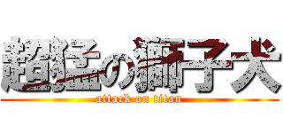 超猛の獅子犬 (attack on titan)