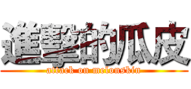 進擊的瓜皮 (attack on melonskin)