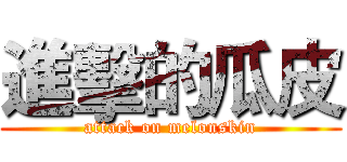 進擊的瓜皮 (attack on melonskin)