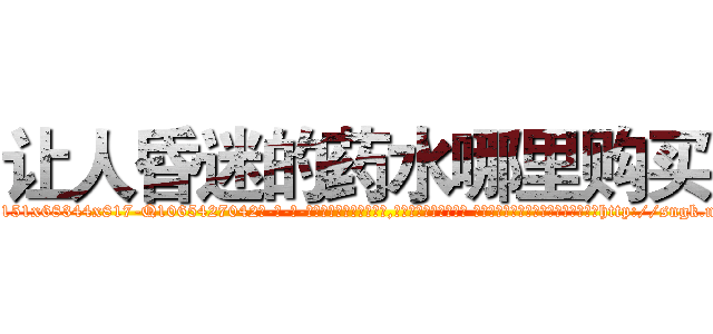 让人昏迷的药水哪里购买 (让人昏迷的药水哪里购买【电-话151x68344x817-Q1065427042元-吉-药-业】我们做的是长期生意,靠的是老客户长期支持 让人昏迷的药水哪里购买在发表了一篇http://sngk.net/OLP622

参考消息网我们做的是长期生意,靠的是老客户长期支持也许我们早该意识到，就连鲍勃·霍斯金斯（金球奖戏剧类电影男主角 
)