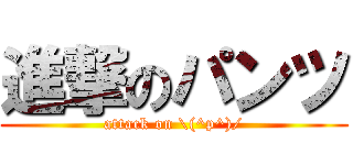進撃のパンツ (attack on \\(^p^)/)