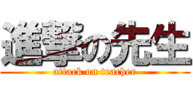 進撃の先生 (attack on teacher)