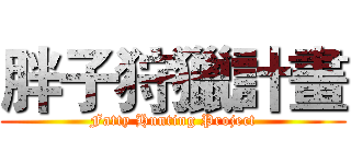 胖子狩獵計畫 (Fatty Hunting Project)