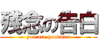 殘念の告白 (you are goodman)