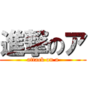 進撃のア (attack on a)