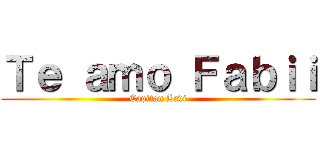 Ｔｅ ａｍｏ Ｆａｂｉｉ (Capitan Levi)