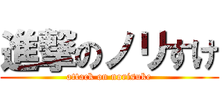 進撃のノリすけ (attack on norisuke)