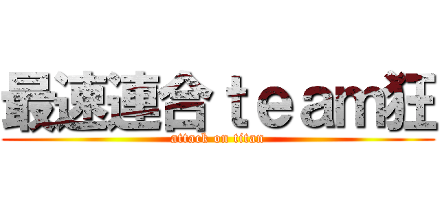 最速連合ｔｅａｍ狂 (attack on titan)