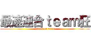 最速連合ｔｅａｍ狂 (attack on titan)