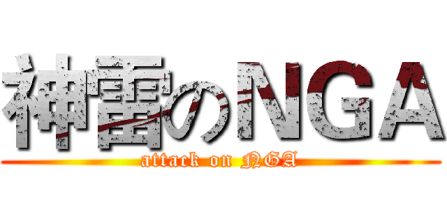 神雷のＮＧＡ (attack on NGA)