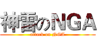 神雷のＮＧＡ (attack on NGA)