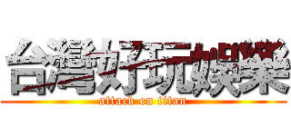 台灣好玩娛樂 (attack on titan)