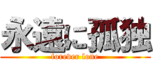 永遠に孤独 (forever lone)